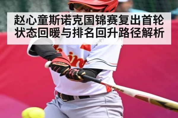 赵心童斯诺克国锦赛复出首轮状态回暖与排名回升路径解析
